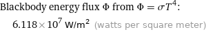 Blackbody energy flux Φ from Φ = σT^4:  | 6.118×10^7 W/m^2 (watts per square meter)