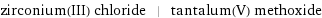 zirconium(III) chloride | tantalum(V) methoxide