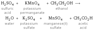 H_2SO_4 sulfuric acid + KMnO_4 potassium permanganate + CH_3CH_2OH ethanol ⟶ H_2O water + K_2SO_4 potassium sulfate + MnSO_4 manganese(II) sulfate + CH_3CO_2H acetic acid