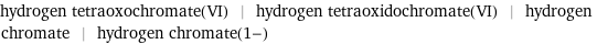 hydrogen tetraoxochromate(VI) | hydrogen tetraoxidochromate(VI) | hydrogen chromate | hydrogen chromate(1-)