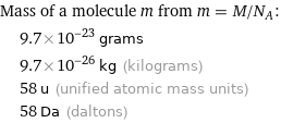 Mass of a molecule m from m = M/N_A:  | 9.7×10^-23 grams  | 9.7×10^-26 kg (kilograms)  | 58 u (unified atomic mass units)  | 58 Da (daltons)