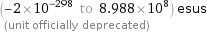 (-2×10^-298 to 8.988×10^8) esus  (unit officially deprecated)