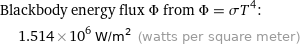 Blackbody energy flux Φ from Φ = σT^4:  | 1.514×10^6 W/m^2 (watts per square meter)