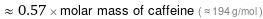  ≈ 0.57 × molar mass of caffeine ( ≈ 194 g/mol )