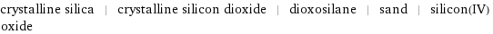 crystalline silica | crystalline silicon dioxide | dioxosilane | sand | silicon(IV) oxide