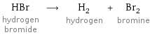 HBr hydrogen bromide ⟶ H_2 hydrogen + Br_2 bromine