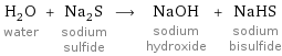 H_2O water + Na_2S sodium sulfide ⟶ NaOH sodium hydroxide + NaHS sodium bisulfide