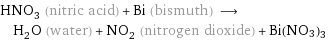 HNO_3 (nitric acid) + Bi (bismuth) ⟶ H_2O (water) + NO_2 (nitrogen dioxide) + Bi(NO3)3