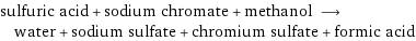 sulfuric acid + sodium chromate + methanol ⟶ water + sodium sulfate + chromium sulfate + formic acid