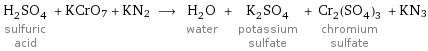 H_2SO_4 sulfuric acid + KCrO7 + KN2 ⟶ H_2O water + K_2SO_4 potassium sulfate + Cr_2(SO_4)_3 chromium sulfate + KN3