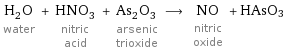 H_2O water + HNO_3 nitric acid + As_2O_3 arsenic trioxide ⟶ NO nitric oxide + HAsO3