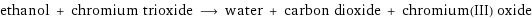 ethanol + chromium trioxide ⟶ water + carbon dioxide + chromium(III) oxide