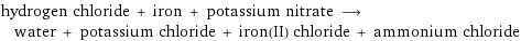 hydrogen chloride + iron + potassium nitrate ⟶ water + potassium chloride + iron(II) chloride + ammonium chloride