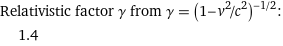 Relativistic factor γ from γ = (1 - v^2/c^2)^(-1/2):  | 1.4
