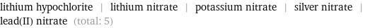 lithium hypochlorite | lithium nitrate | potassium nitrate | silver nitrate | lead(II) nitrate (total: 5)