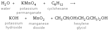 H_2O water + KMnO_4 potassium permanganate + C_6H_12 cyclohexane ⟶ KOH potassium hydroxide + MnO_2 manganese dioxide + CH_3CH(OH)CH_2C(CH_3)_2OH hexylene glycol