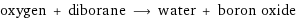 oxygen + diborane ⟶ water + boron oxide