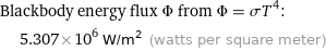 Blackbody energy flux Φ from Φ = σT^4:  | 5.307×10^6 W/m^2 (watts per square meter)