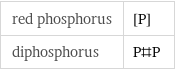 red phosphorus | [P] diphosphorus | P#P