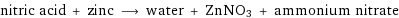 nitric acid + zinc ⟶ water + ZnNO3 + ammonium nitrate