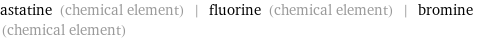 astatine (chemical element) | fluorine (chemical element) | bromine (chemical element)