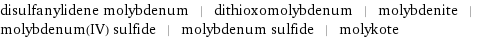 disulfanylidene molybdenum | dithioxomolybdenum | molybdenite | molybdenum(IV) sulfide | molybdenum sulfide | molykote