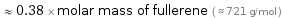  ≈ 0.38 × molar mass of fullerene ( ≈ 721 g/mol )