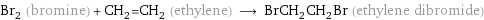 Br_2 (bromine) + CH_2=CH_2 (ethylene) ⟶ BrCH_2CH_2Br (ethylene dibromide)