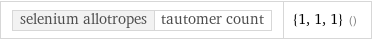 selenium allotropes | tautomer count | {1, 1, 1} ()