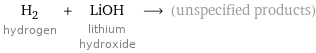 H_2 hydrogen + LiOH lithium hydroxide ⟶ (unspecified products)