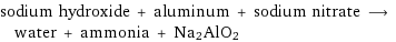 sodium hydroxide + aluminum + sodium nitrate ⟶ water + ammonia + Na2AlO2