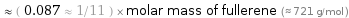  ≈ ( 0.087 ≈ 1/11 ) × molar mass of fullerene (≈ 721 g/mol )