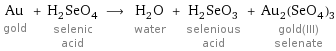 Au gold + H_2SeO_4 selenic acid ⟶ H_2O water + H_2SeO_3 selenious acid + Au_2(SeO_4)_3 gold(III) selenate