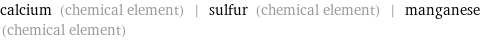 calcium (chemical element) | sulfur (chemical element) | manganese (chemical element)