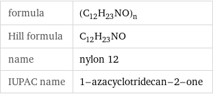 formula | (C_12H_23NO)_n Hill formula | C_12H_23NO name | nylon 12 IUPAC name | 1-azacyclotridecan-2-one