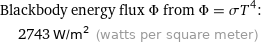 Blackbody energy flux Φ from Φ = σT^4:  | 2743 W/m^2 (watts per square meter)