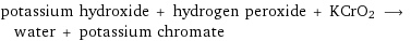 potassium hydroxide + hydrogen peroxide + KCrO2 ⟶ water + potassium chromate