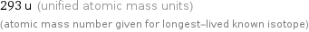 293 u (unified atomic mass units) (atomic mass number given for longest-lived known isotope)