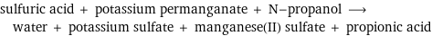 sulfuric acid + potassium permanganate + N-propanol ⟶ water + potassium sulfate + manganese(II) sulfate + propionic acid