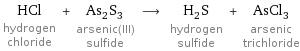 HCl hydrogen chloride + As_2S_3 arsenic(III) sulfide ⟶ H_2S hydrogen sulfide + AsCl_3 arsenic trichloride