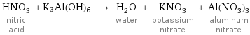 HNO_3 nitric acid + K3Al(OH)6 ⟶ H_2O water + KNO_3 potassium nitrate + Al(NO_3)_3 aluminum nitrate