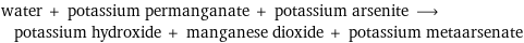 water + potassium permanganate + potassium arsenite ⟶ potassium hydroxide + manganese dioxide + potassium metaarsenate