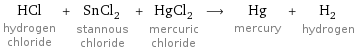HCl hydrogen chloride + SnCl_2 stannous chloride + HgCl_2 mercuric chloride ⟶ Hg mercury + H_2 hydrogen