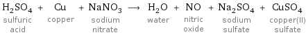 H_2SO_4 sulfuric acid + Cu copper + NaNO_3 sodium nitrate ⟶ H_2O water + NO nitric oxide + Na_2SO_4 sodium sulfate + CuSO_4 copper(II) sulfate