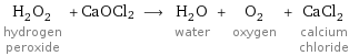 H_2O_2 hydrogen peroxide + CaOCl2 ⟶ H_2O water + O_2 oxygen + CaCl_2 calcium chloride