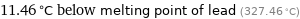 11.46 °C below melting point of lead (327.46 °C)