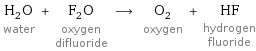 H_2O water + F_2O oxygen difluoride ⟶ O_2 oxygen + HF hydrogen fluoride