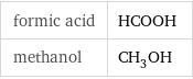 formic acid | HCOOH methanol | CH_3OH