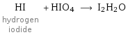 HI hydrogen iodide + HIO4 ⟶ I2H2O