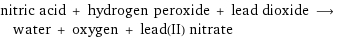 nitric acid + hydrogen peroxide + lead dioxide ⟶ water + oxygen + lead(II) nitrate